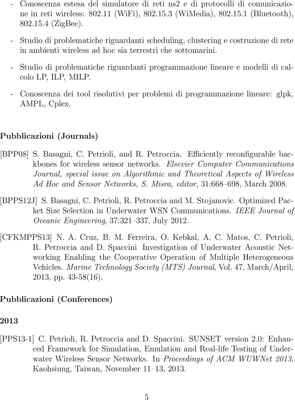 - Studio di problematiche riguardanti programmazione lineare e modelli di calcolo LP, ILP, MILP. - Conoscenza dei tool risolutivi per problemi di programmazione lineare: glpk, AMPL, Cplex.