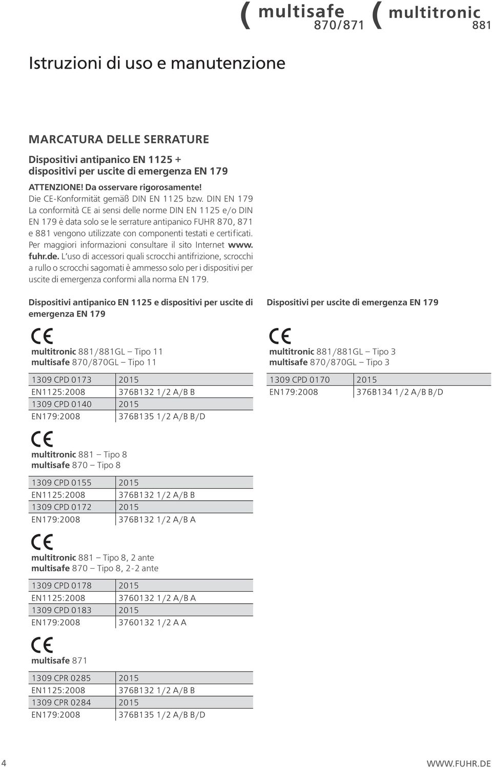 DIN EN 179 La conformità CE ai sensi delle norme DIN EN 1125 e/o DIN EN 179 è data solo se le serrature antipanico FUHR 870, 871 e 881 vengono utilizzate con componenti testati e certificati.