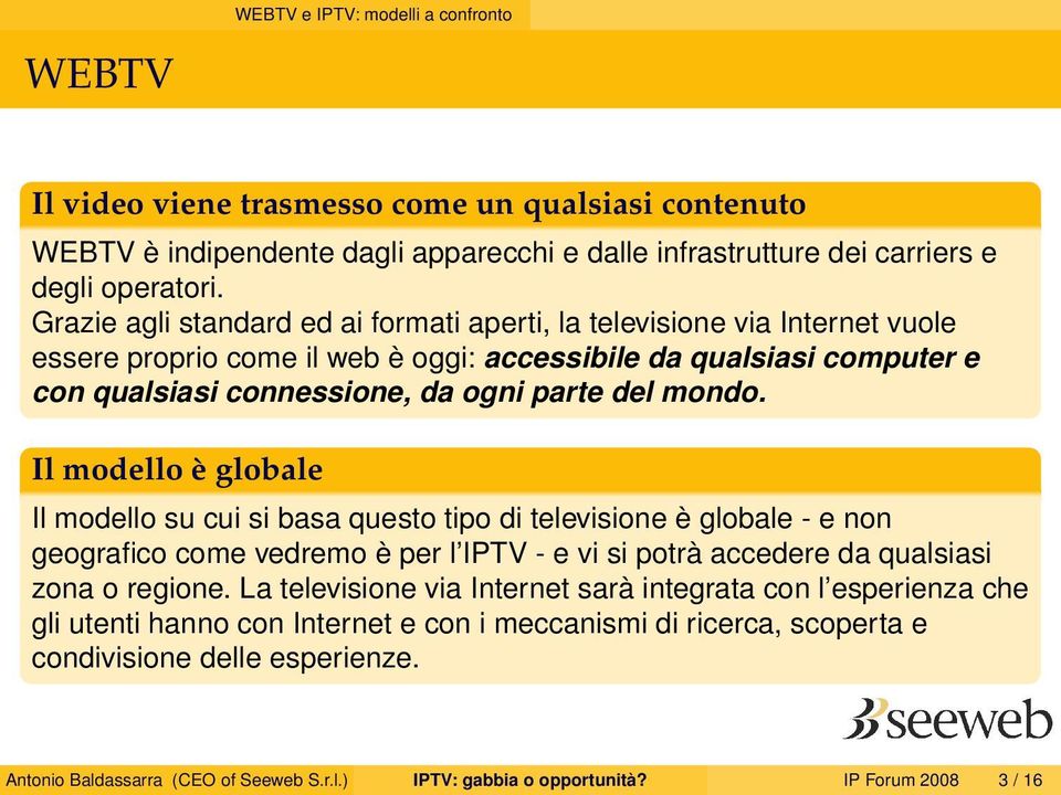 Il modello è globale Il modello su cui si basa questo tipo di televisione è globale - e non geografico come vedremo è per l IPTV - e vi si potrà accedere da qualsiasi zona o regione.