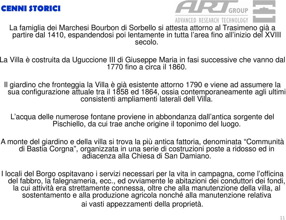 Il giardino che fronteggia la Villa è già esistente attorno 1790 e viene ad assumere la sua configurazione attuale tra il 1858 ed 1864, ossia contemporaneamente agli ultimi consistenti ampliamenti