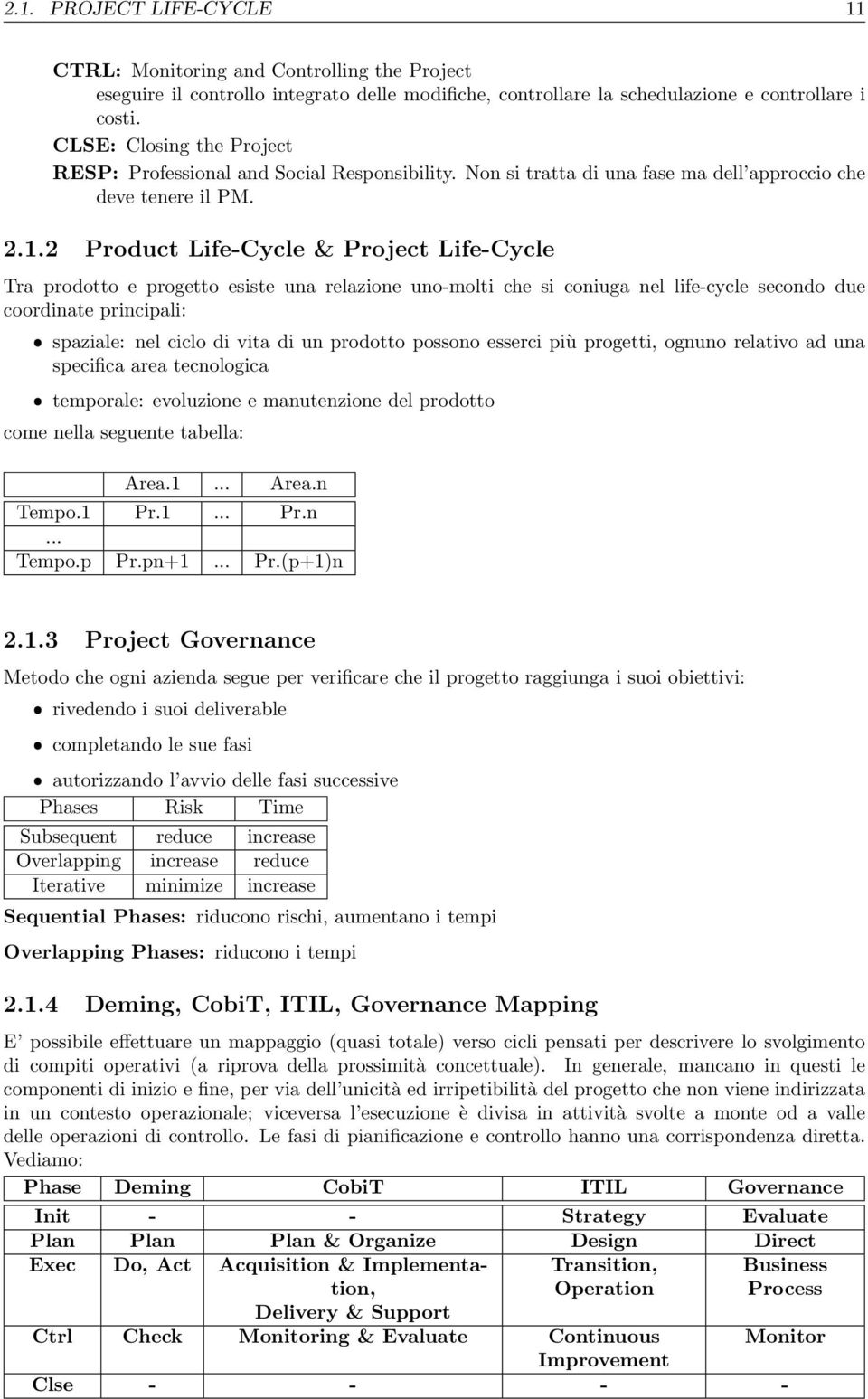 2 Product Life-Cycle & Project Life-Cycle Tra prodotto e progetto esiste una relazione uno-molti che si coniuga nel life-cycle secondo due coordinate principali: ˆ spaziale: nel ciclo di vita di un