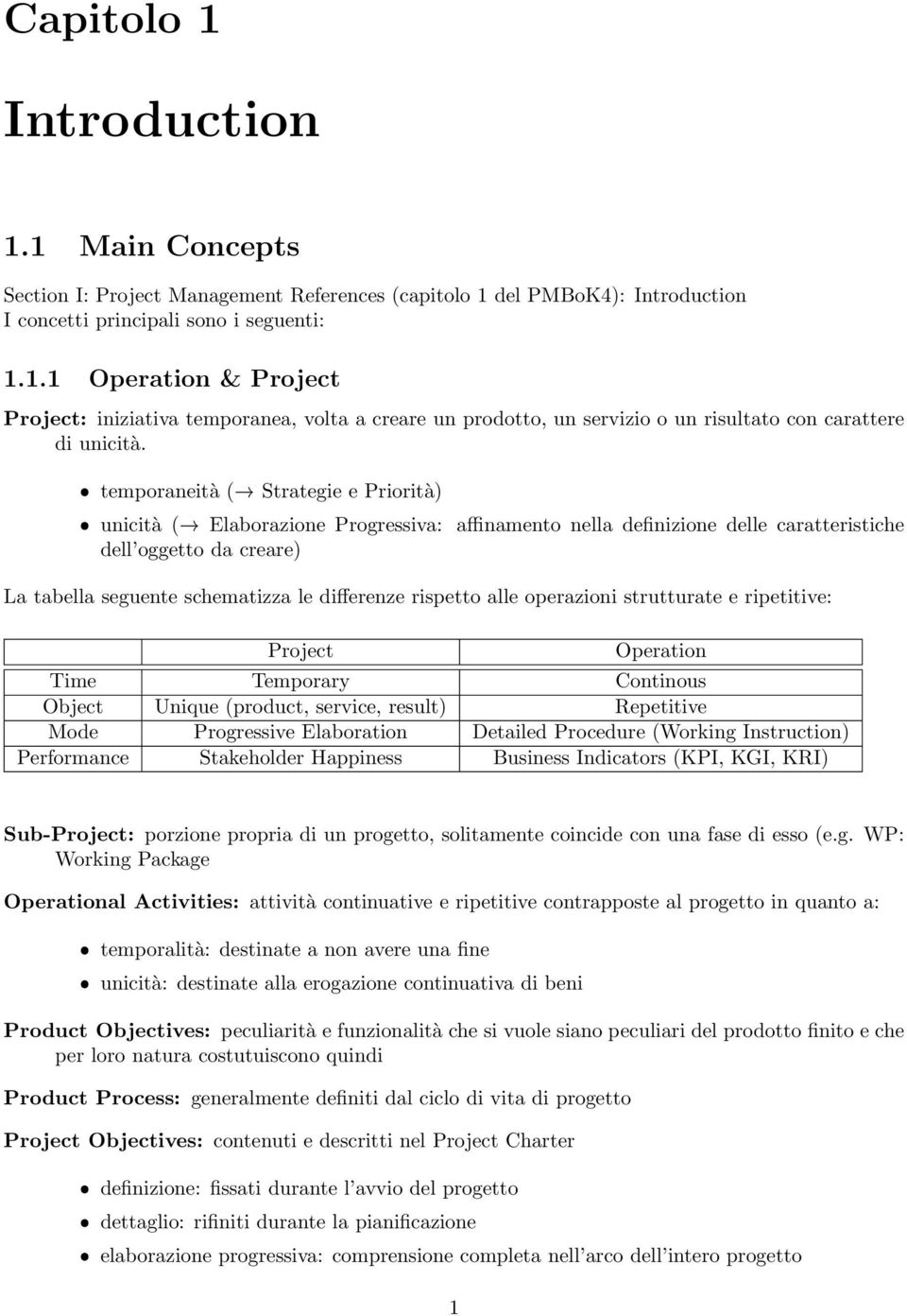 rispetto alle operazioni strutturate e ripetitive: Project Operation Time Temporary Continous Object Unique (product, service, result) Repetitive Mode Progressive Elaboration Detailed Procedure