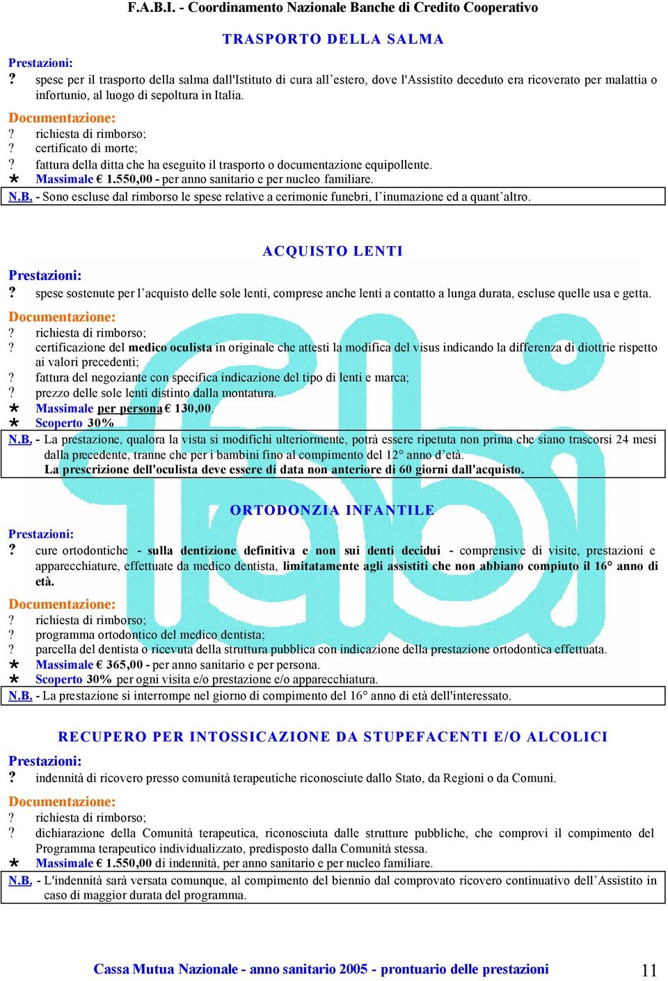 fattura della ditta che ha eseguito il trasporto o documentazione equipollente. M a s s i m a l e 1. 5 5 0, 0 0 - per anno sanitario e per nucleo familiare. N. B.