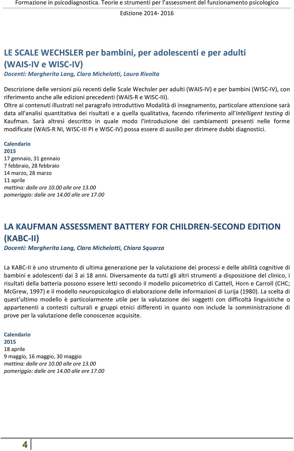 Oltre ai contenuti illustrati nel paragrafo introduttivo Modalità di insegnamento, particolare attenzione sarà data all'analisi quantitativa dei risultati e a quella qualitativa, facendo riferimento