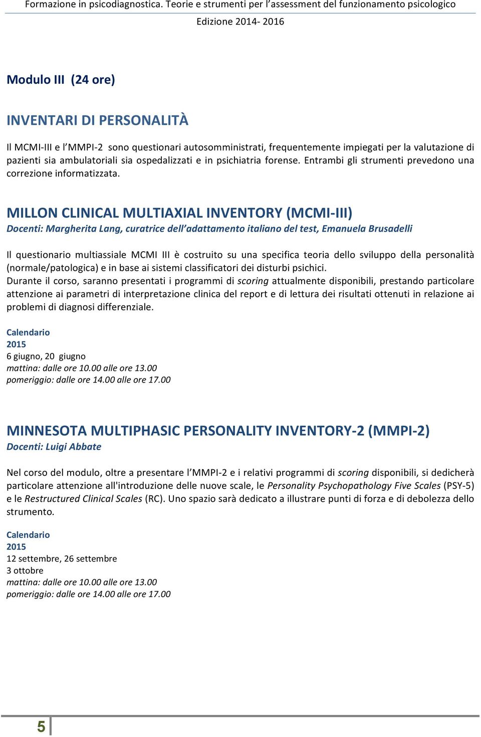 MILLON CLINICAL MULTIAXIAL INVENTORY (MCMI- III) Docenti: Margherita Lang, curatrice dell adattamento italiano del test, Emanuela Brusadelli Il questionario multiassiale MCMI III è costruito su una