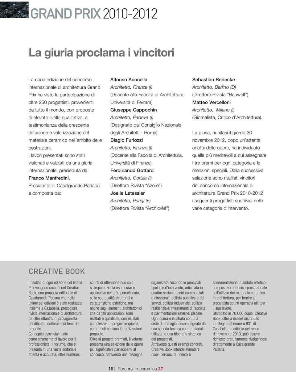 I lavori presentati sono stati visionati e valutati da una giuria internazionale, presieduta da Franco Manfredini, Presidente di Casalgrande Padana e composta da: Alfonso Acocella Architetto, Firenze