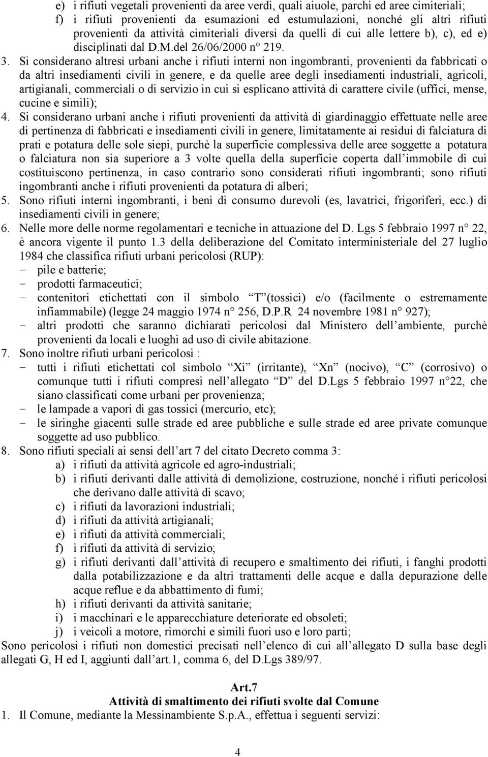 Si considerano altresì urbani anche i rifiuti interni non ingombranti, provenienti da fabbricati o da altri insediamenti civili in genere, e da quelle aree degli insediamenti industriali, agricoli,