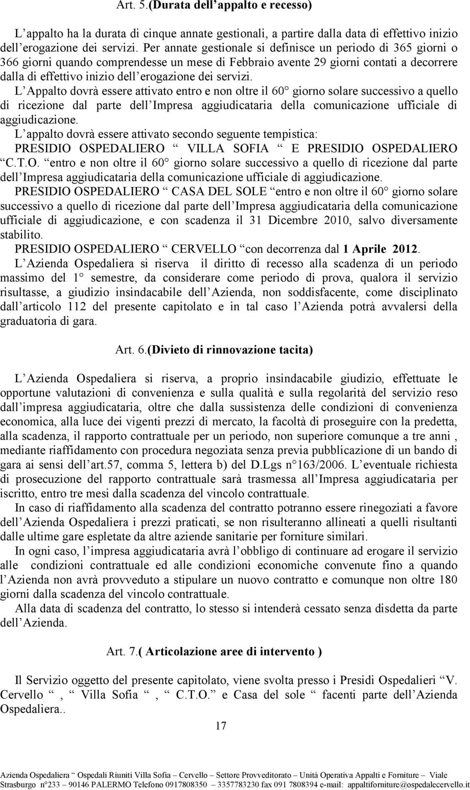 servizi. L Appalto dovrà essere attivato entro e non oltre il 60 giorno solare successivo a quello di ricezione dal parte dell Impresa aggiudicataria della comunicazione ufficiale di aggiudicazione.