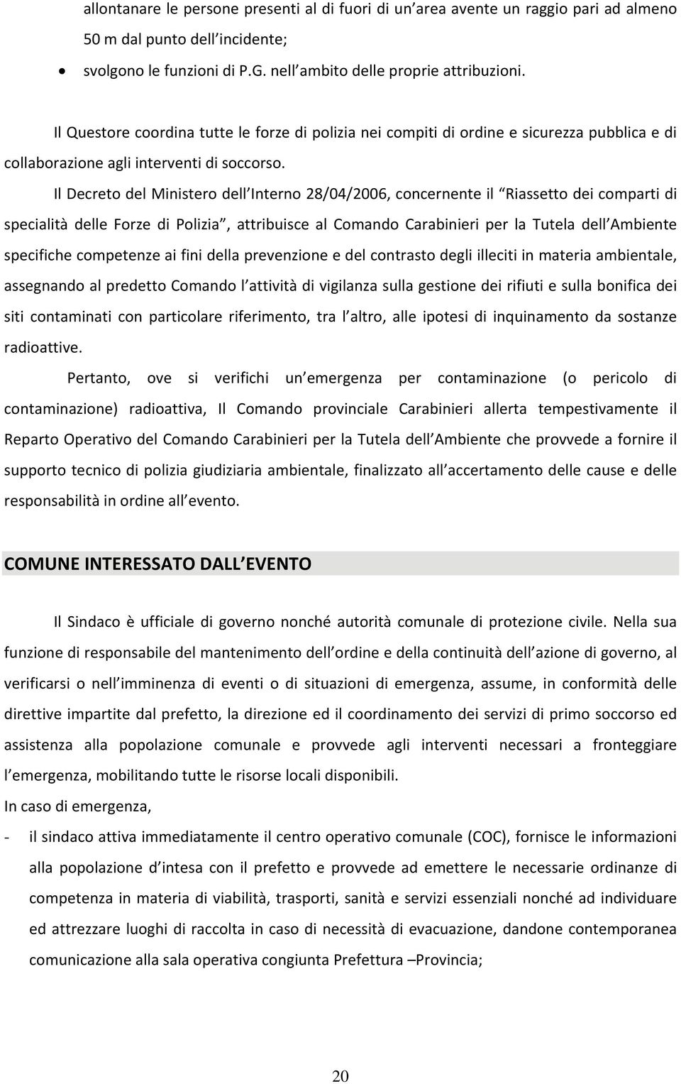 Il Decreto del Ministero dell Interno 28/04/2006, concernente il Riassetto dei comparti di specialità delle Forze di Polizia, attribuisce al Comando Carabinieri per la Tutela dell Ambiente specifiche