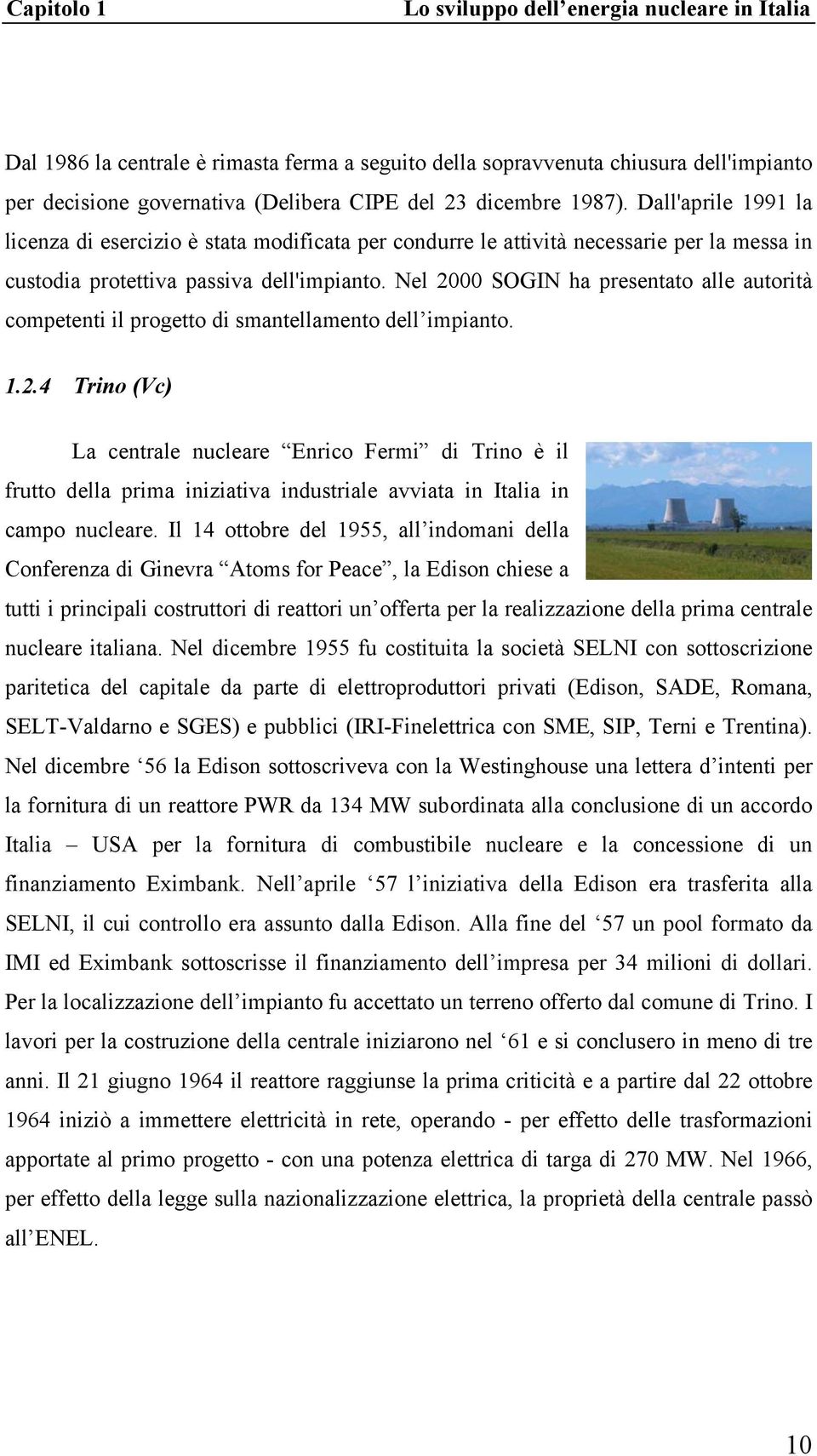 Nel 2000 SOGIN ha presentato alle autorità competenti il progetto di smantellamento dell impianto. 1.2.4 Trino (Vc) La centrale nucleare Enrico Fermi di Trino è il frutto della prima iniziativa industriale avviata in Italia in campo nucleare.