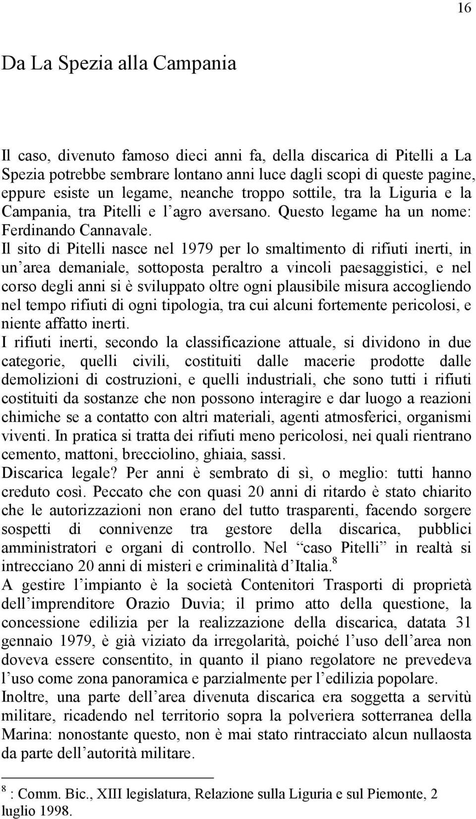 Il sito di Pitelli nasce nel 1979 per lo smaltimento di rifiuti inerti, in un area demaniale, sottoposta peraltro a vincoli paesaggistici, e nel corso degli anni si è sviluppato oltre ogni plausibile