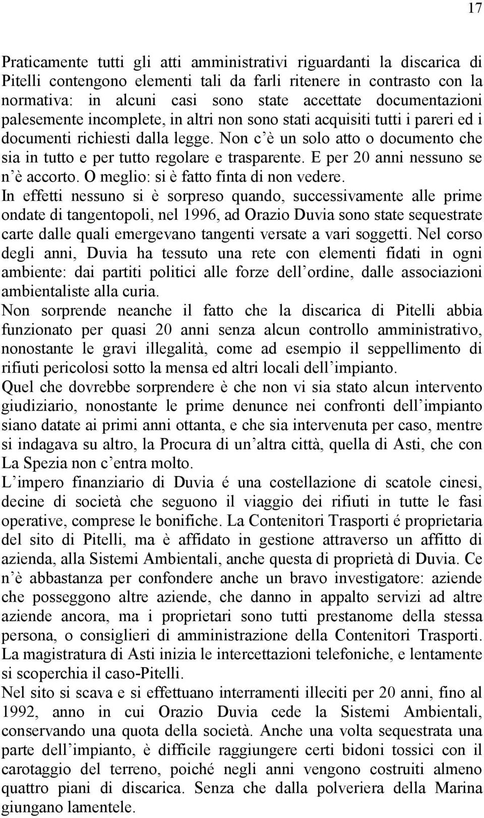 Non c è un solo atto o documento che sia in tutto e per tutto regolare e trasparente. E per 20 anni nessuno se n è accorto. O meglio: si è fatto finta di non vedere.