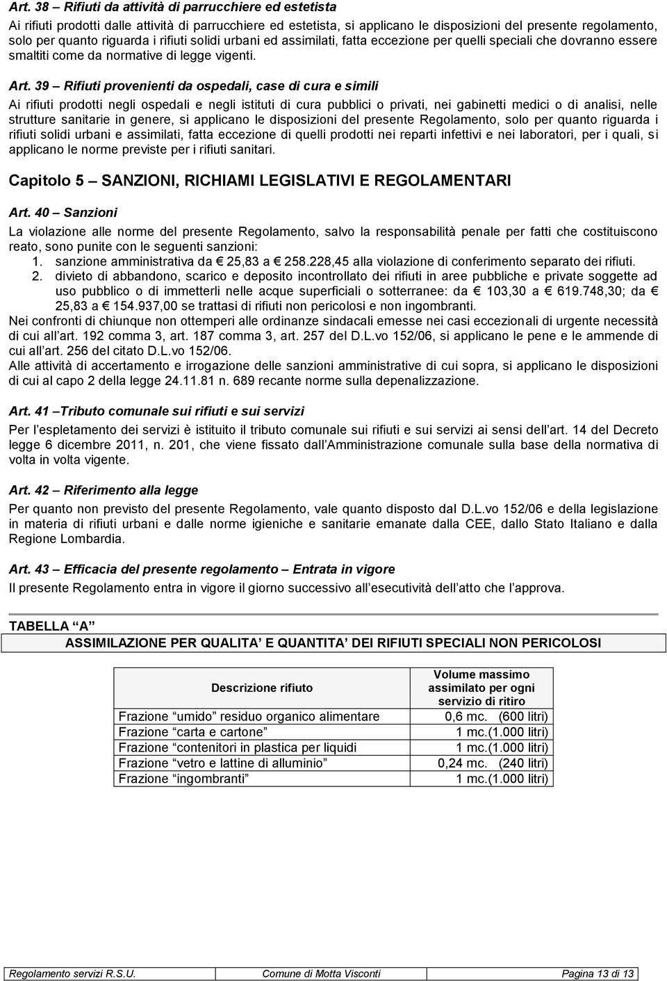 39 Rifiuti provenienti da ospedali, case di cura e simili Ai rifiuti prodotti negli ospedali e negli istituti di cura pubblici o privati, nei gabinetti medici o di analisi, nelle strutture sanitarie