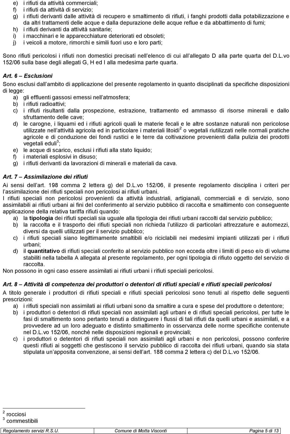 obsoleti; j) i veicoli a motore, rimorchi e simili fuori uso e loro parti; Sono rifiuti pericolosi i rifiuti non domestici precisati nell elenco di cui all allegato D alla parte quarta del D.L.