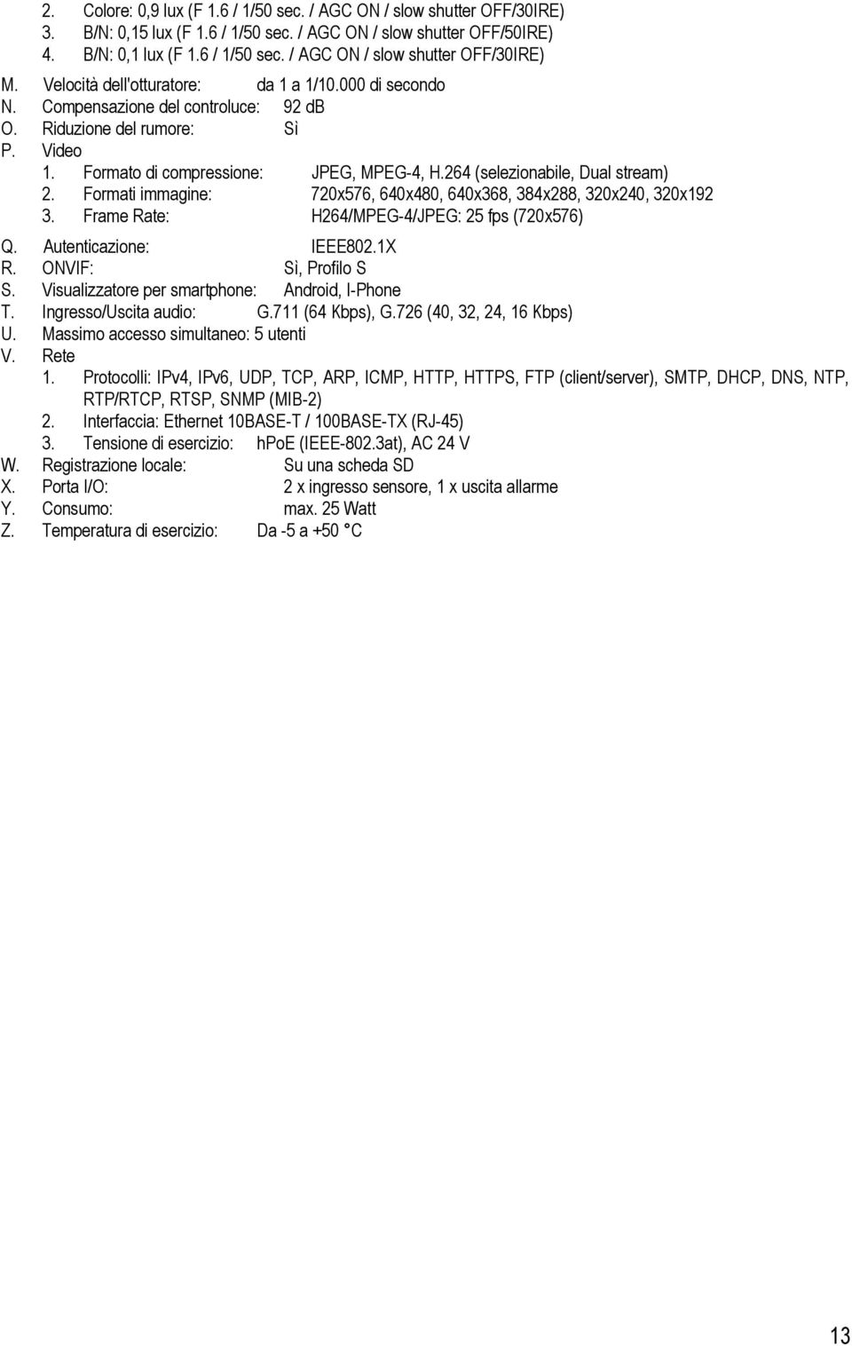 264 (selezionabile, Dual stream) 2. Formati immagine: 720x576, 640x480, 640x368, 384x288, 320x240, 320x192 3. Frame Rate: H264/MPEG-4/JPEG: 25 fps (720x576) Q. Autenticazione: IEEE802.1X R.