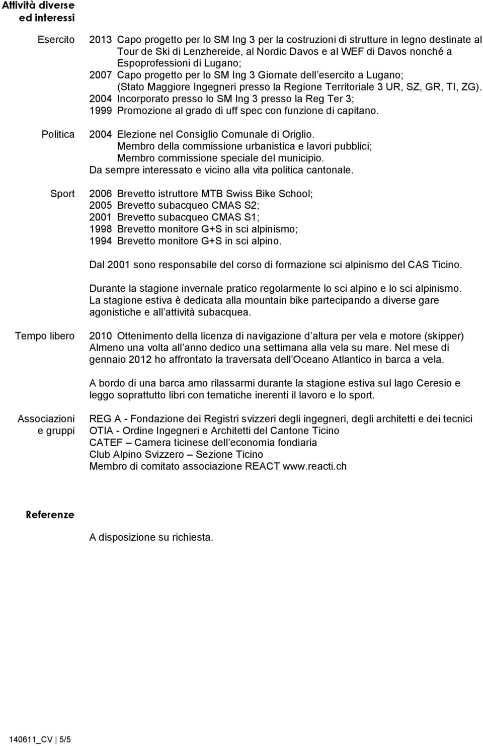 2004 Incorporato presso lo SM Ing 3 presso la Reg Ter 3; 1999 Promozione al grado di uff spec con funzione di capitano. 2004 Elezione nel Consiglio Comunale di Origlio.