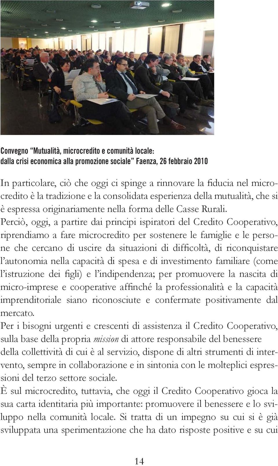 Perciò, oggi, a partire dai principi ispiratori del Credito Cooperativo, riprendiamo a fare microcredito per sostenere le famiglie e le persone che cercano di uscire da situazioni di difficoltà, di