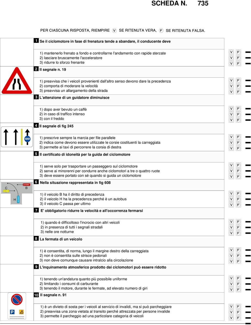 ) preavvisa che i veicoli provenienti dall'altro senso devono dare la precedenza ) comporta di moderare la velocità ) preavvisa un allargamento della strada L attenzione di un guidatore diminuisce )