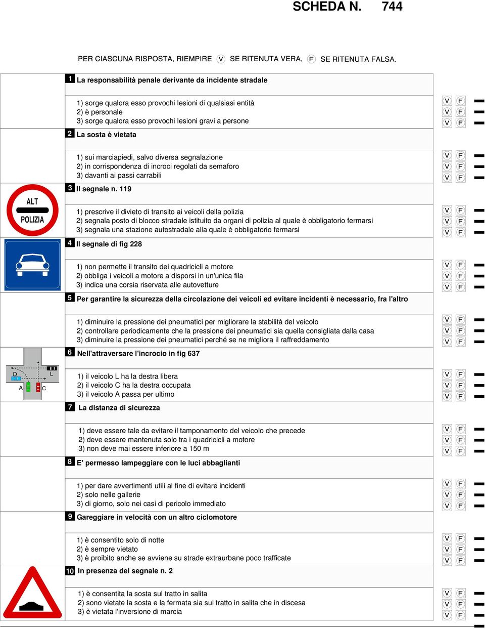 ) prescrive il divieto di transito ai veicoli della polizia ) segnala posto di blocco stradale istituito da organi di polizia al quale è obbligatorio fermarsi ) segnala una stazione autostradale alla