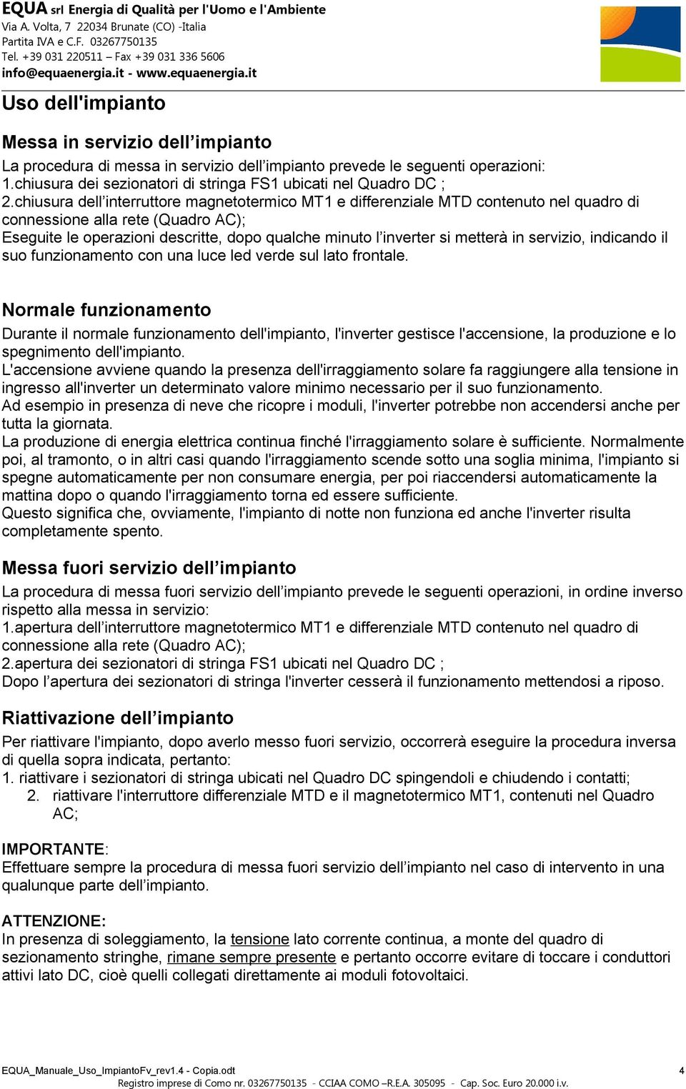 metterà in servizio, indicando il suo funzionamento con una luce led verde sul lato frontale.