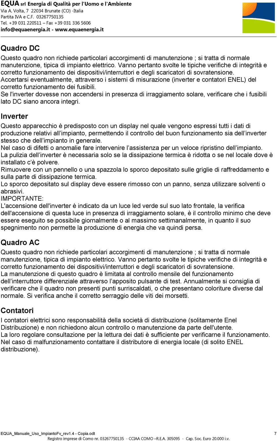 Accertarsi eventualmente, attraverso i sistemi di misurazione (inverter e contatori ENEL) del corretto funzionamento dei fusibili.