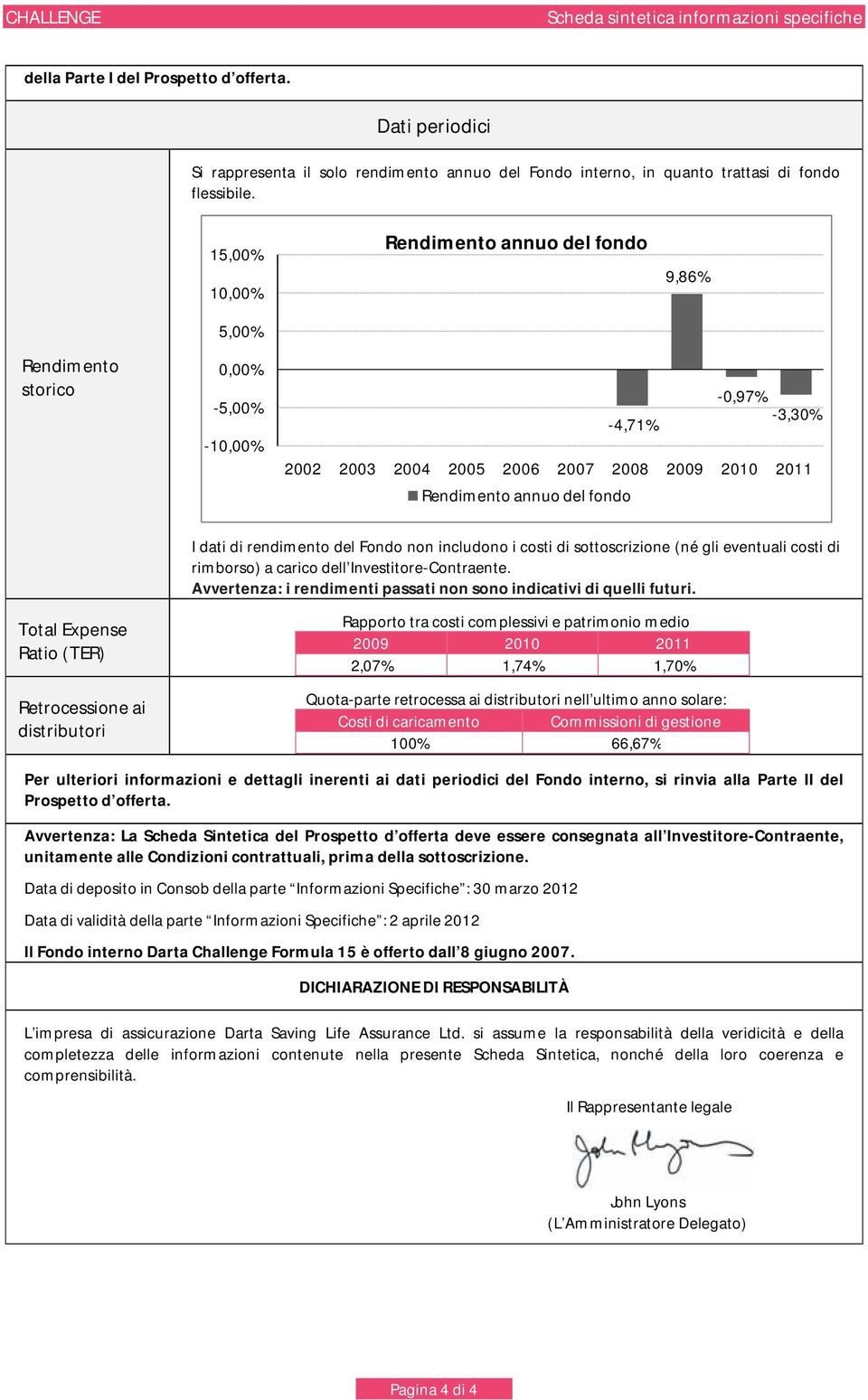 di rendimento del Fondo non includono i costi di sottoscrizione (né gli eventuali costi di rimborso) a carico dell Investitore-Contraente.