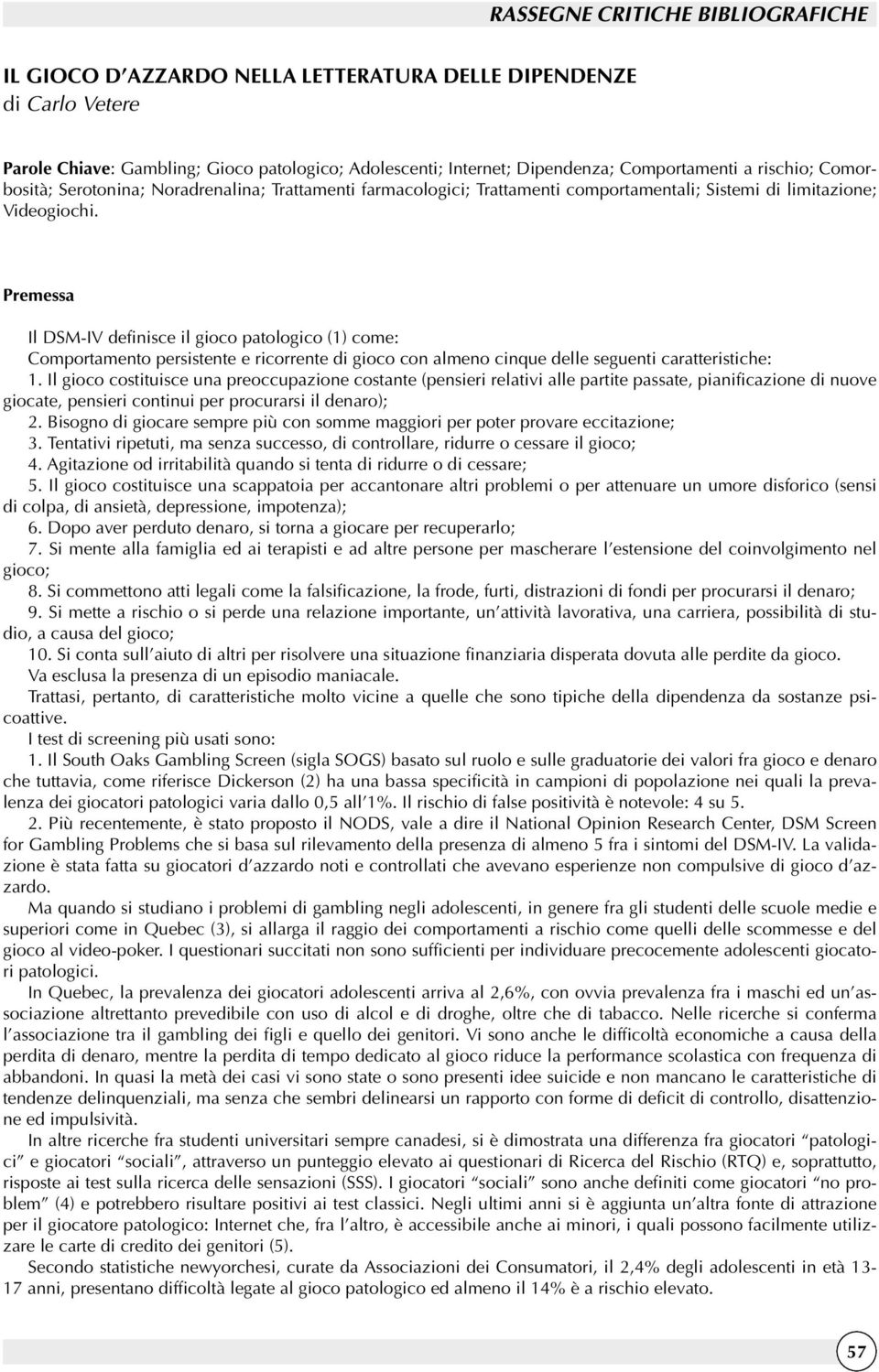 Premessa Il DSM-IV definisce il gioco patologico (1) come: Comportamento persistente e ricorrente di gioco con almeno cinque delle seguenti caratteristiche: 1.