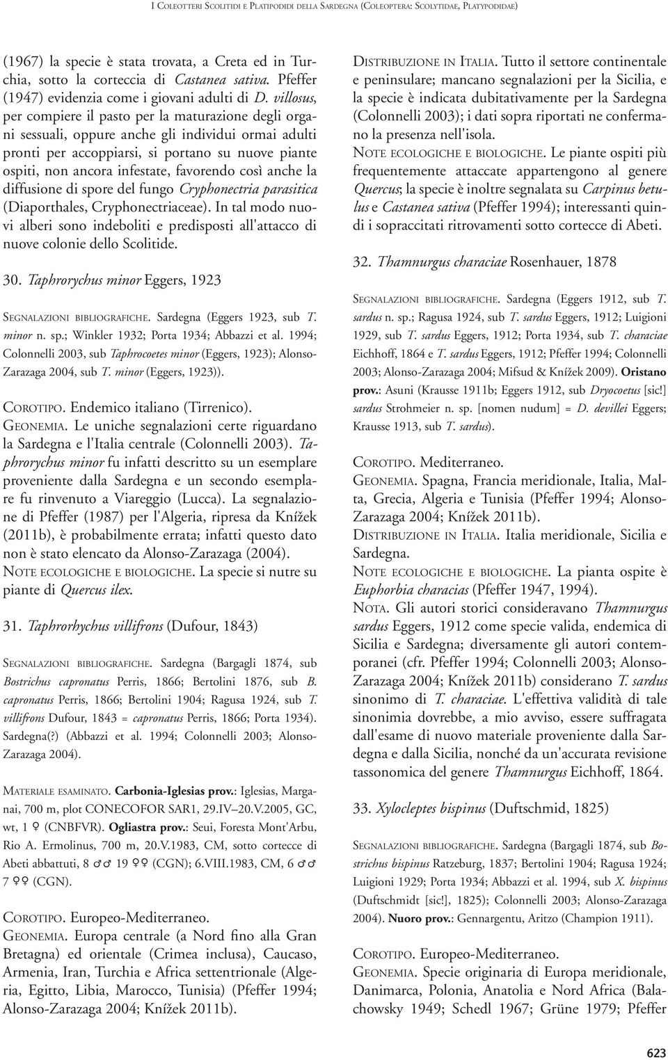 villosus, per compiere il pasto per la maturazione degli organi sessuali, oppure anche gli individui ormai adulti pronti per accoppiarsi, si portano su nuove piante ospiti, non ancora infestate,