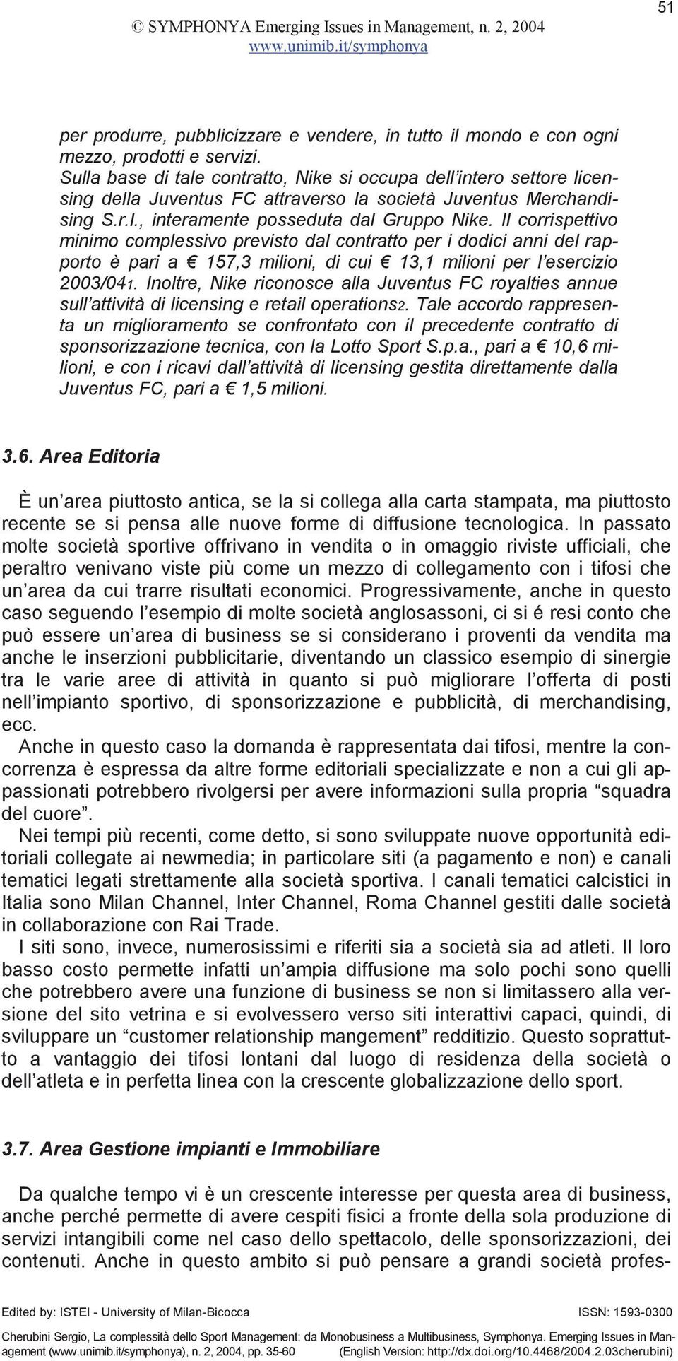 Il corrispettivo minimo complessivo previsto dal contratto per i dodici anni del rapporto è pari a 157,3 milioni, di cui 13,1 milioni per l esercizio 2003/041.