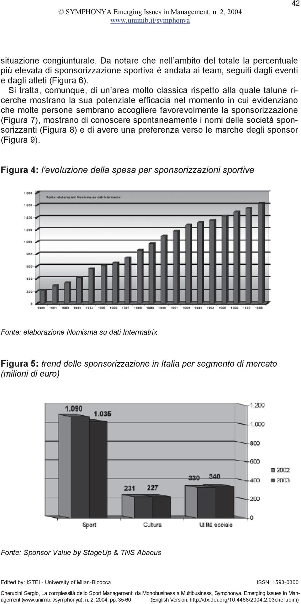 favorevolmente la sponsorizzazione (Figura 7), mostrano di conoscere spontaneamente i nomi delle società sponsorizzanti (Figura 8) e di avere una preferenza verso le marche degli sponsor (Figura 9).