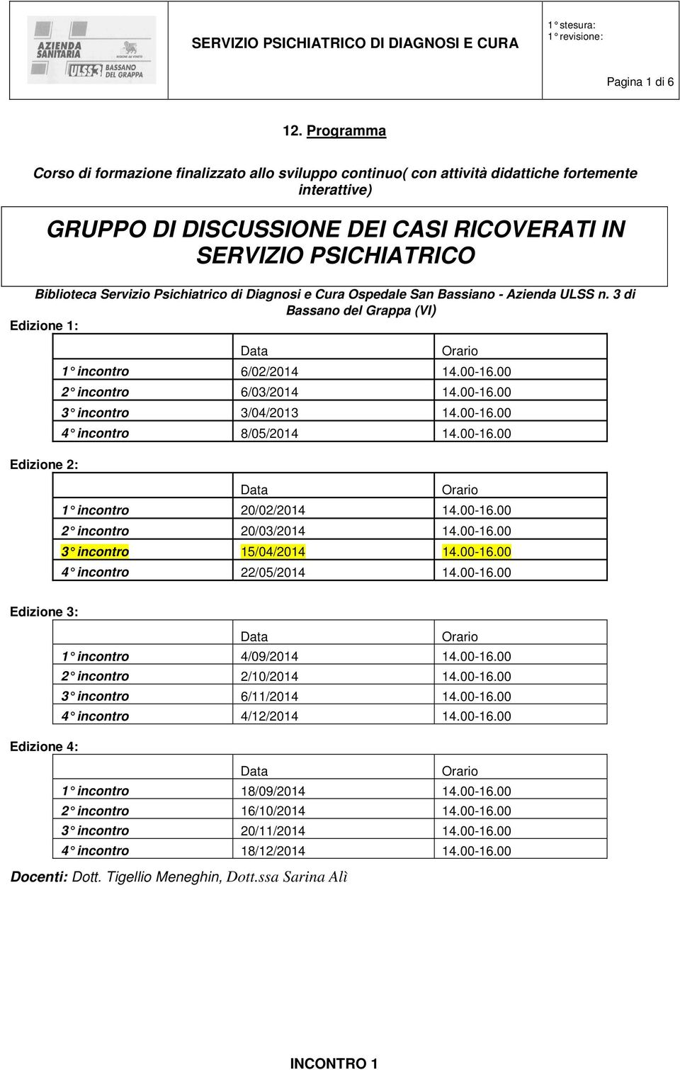 00-16.00 4 incontro 8/05/2014 14.00-16.00 1 incontro 20/02/2014 14.00-16.00 2 incontro 20/03/2014 14.00-16.00 3 incontro 15/04/2014 14.00-16.00 4 incontro 22/05/2014 14.00-16.00 Edizione 3: 1 incontro 4/09/2014 14.