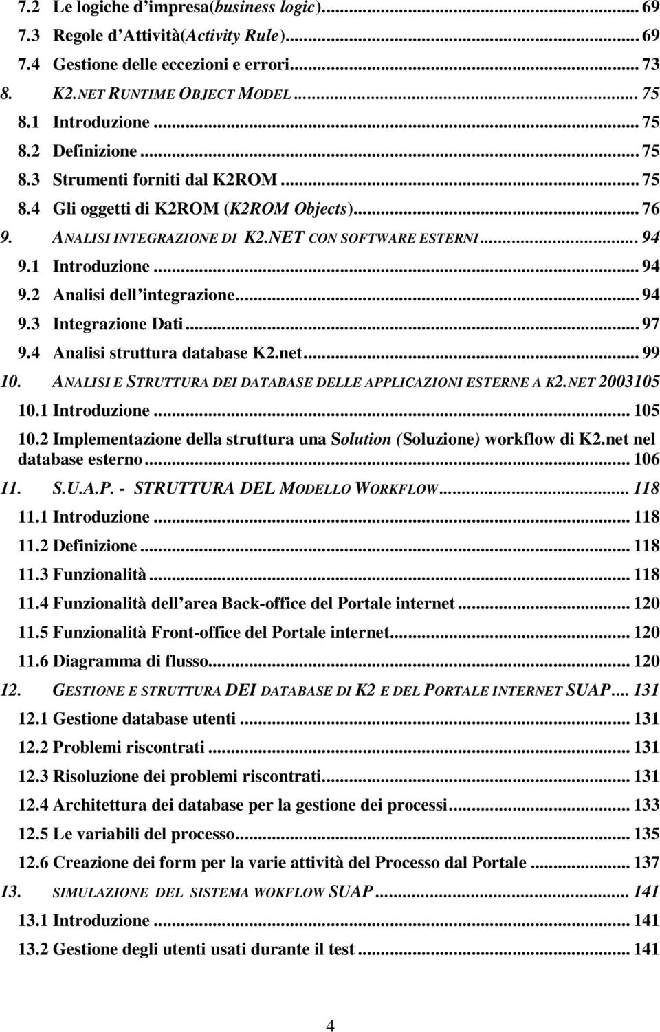 .. 94 9.3 Integrazione Dati... 97 9.4 Analisi struttura database K2.net... 99 10. ANALISI E STRUTTURA DEI DATABASE DELLE APPLICAZIONI ESTERNE A K2.NET 2003105 10.1 Introduzione... 105 10.