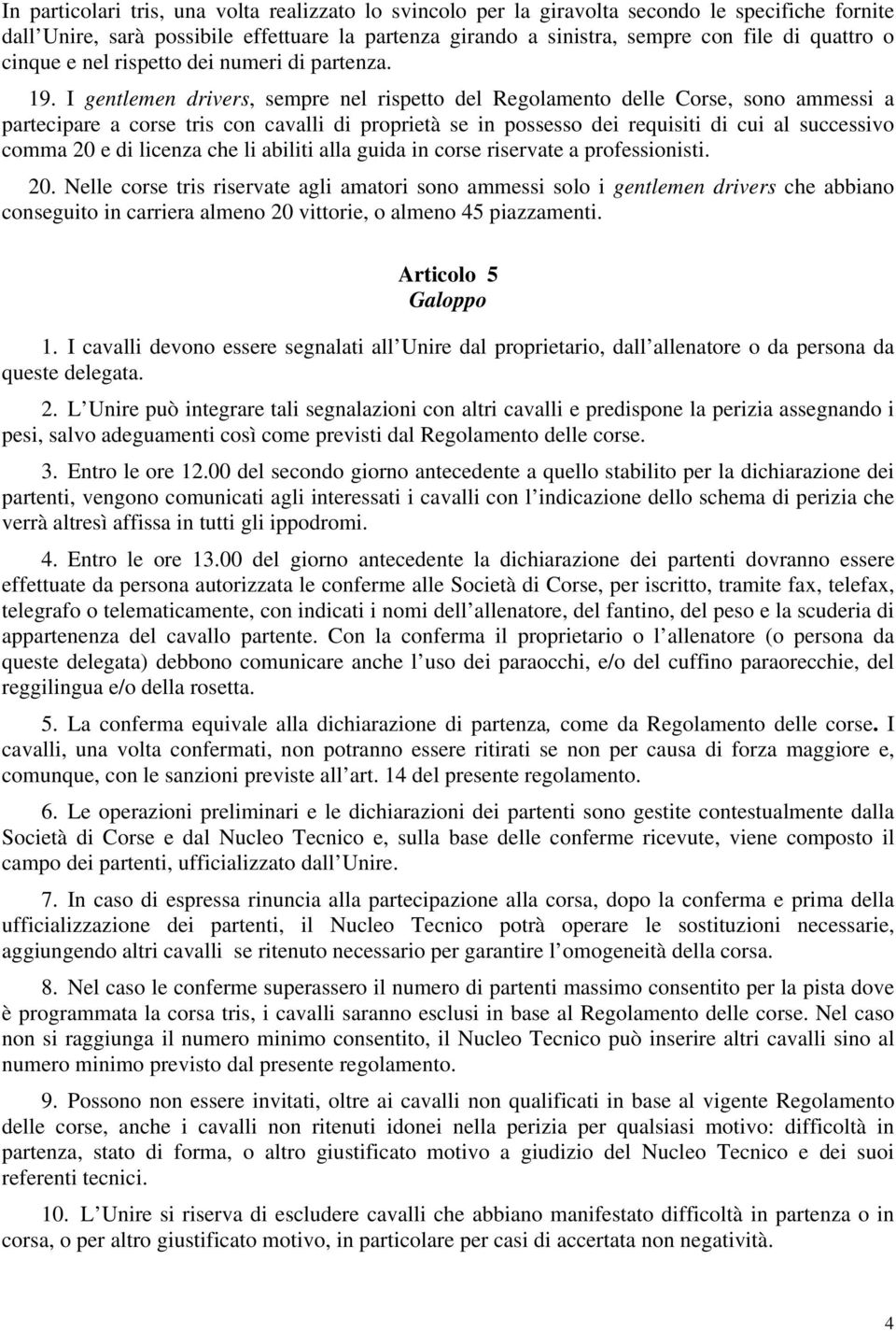 I gentlemen drivers, sempre nel rispetto del Regolamento delle Corse, sono ammessi a partecipare a corse tris con cavalli di proprietà se in possesso dei requisiti di cui al successivo comma 20 e di