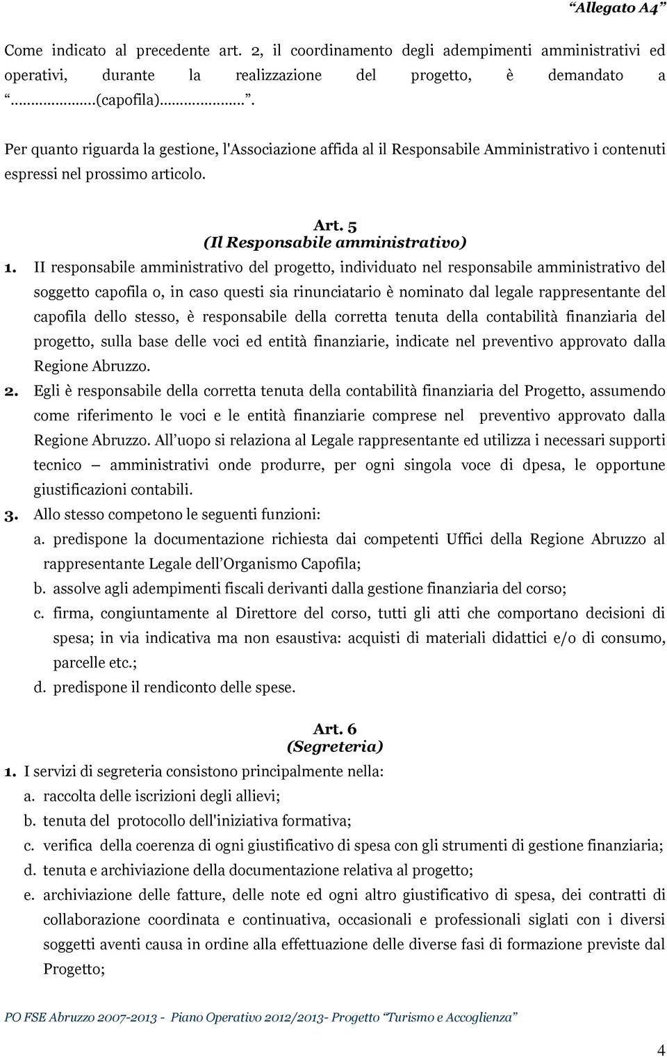 II responsabile amministrativo del progetto, individuato nel responsabile amministrativo del soggetto capofila o, in caso questi sia rinunciatario è nominato dal legale rappresentante del capofila