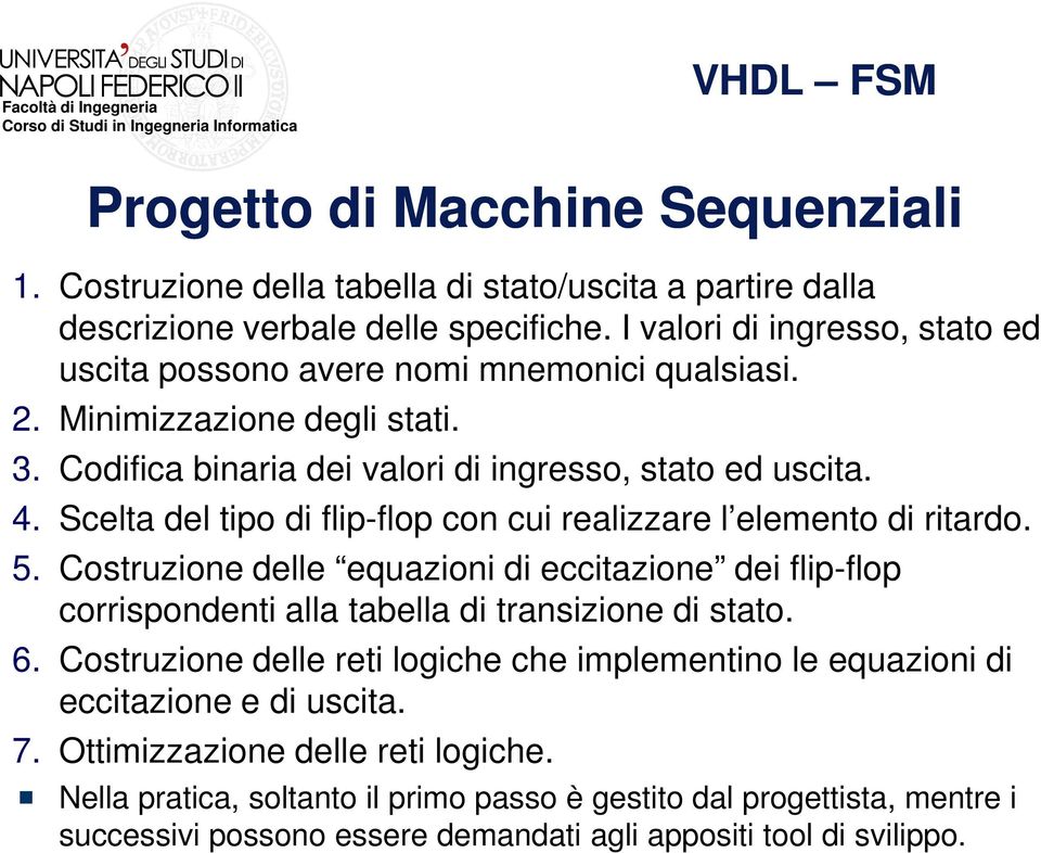 Scelta del tipo di flip-flop con cui realizzare l elemento di ritardo. 5. Costruzione delle equazioni di eccitazione dei flip-flop corrispondenti alla tabella di transizione di stato. 6.