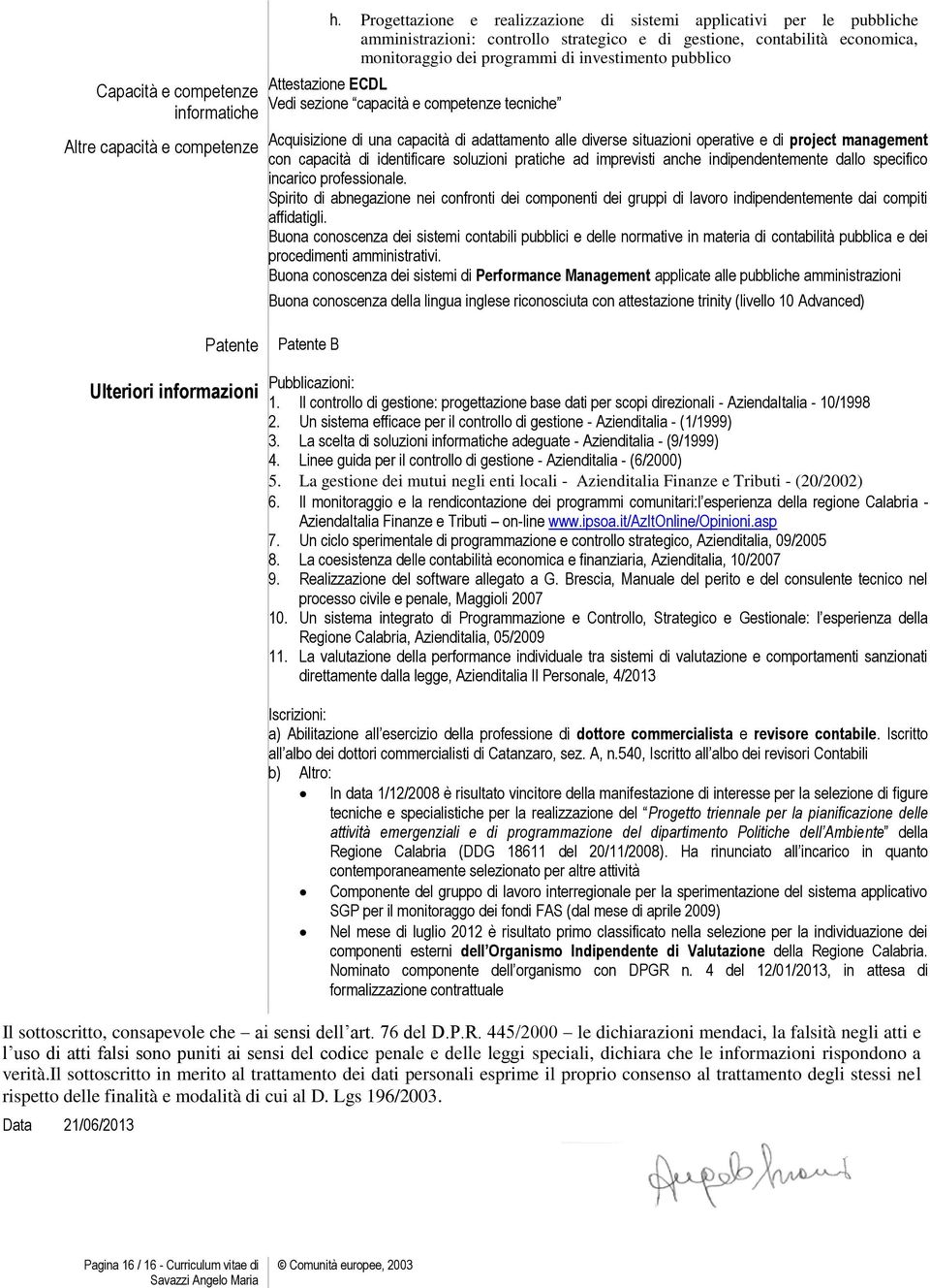 Attestazione ECDL Vedi sezione capacità e competenze tecniche Acquisizione di una capacità di adattamento alle diverse situazioni operative e di project management con capacità di identificare