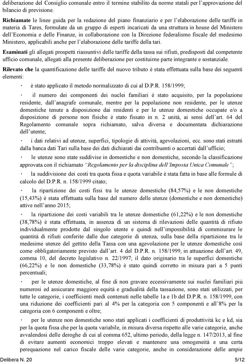 Ministero dell Economia e delle Finanze, in collaborazione con la Direzione federalismo fiscale del medesimo Ministero, applicabili anche per l elaborazione delle tariffe della tari.