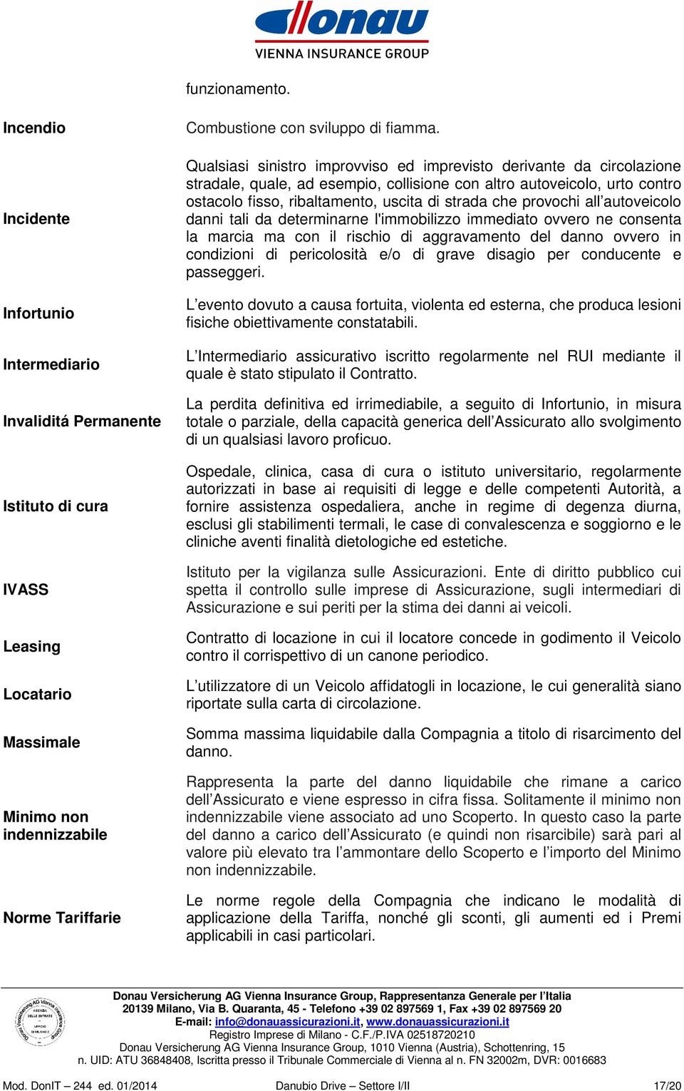 Qualsiasi sinistro improvviso ed imprevisto derivante da circolazione stradale, quale, ad esempio, collisione con altro autoveicolo, urto contro ostacolo fisso, ribaltamento, uscita di strada che