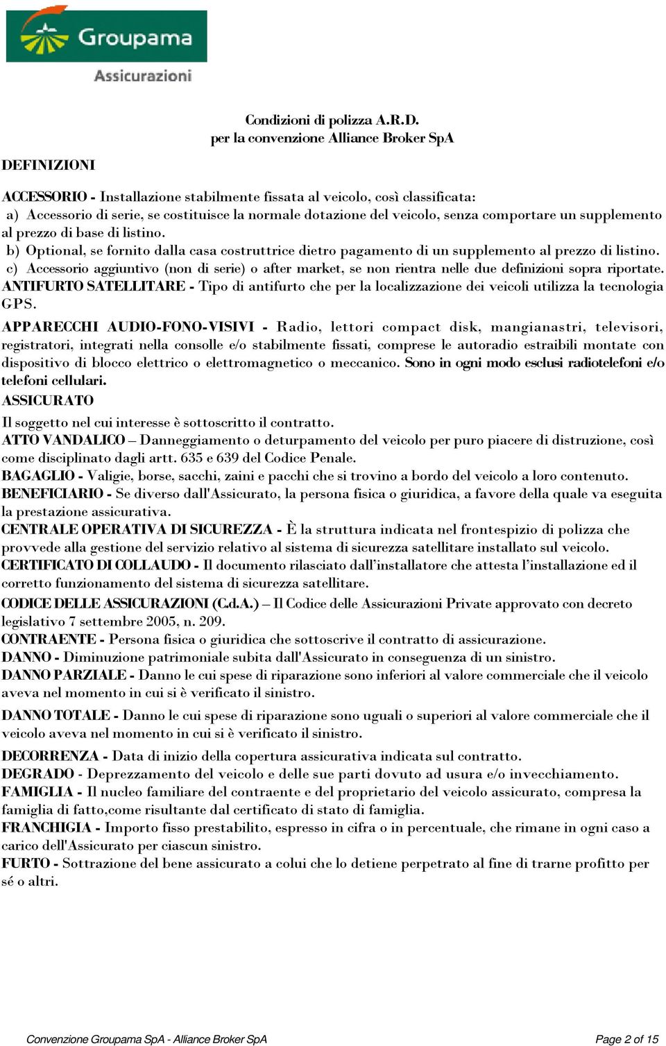 veicolo, senza comportare un supplemento al prezzo di base di listino. b) Optional, se fornito dalla casa costruttrice dietro pagamento di un supplemento al prezzo di listino.