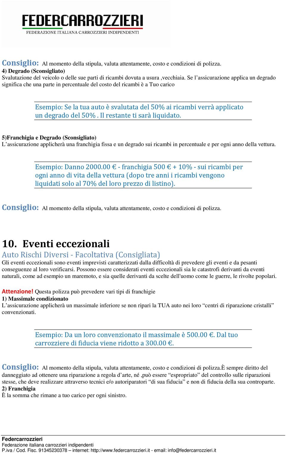 50%. Il restante ti sarà liquidato. 5)Franchigia e Degrado (Sconsigliato) L assicurazione applicherà una franchigia fissa e un degrado sui ricambi in percentuale e per ogni anno della vettura.