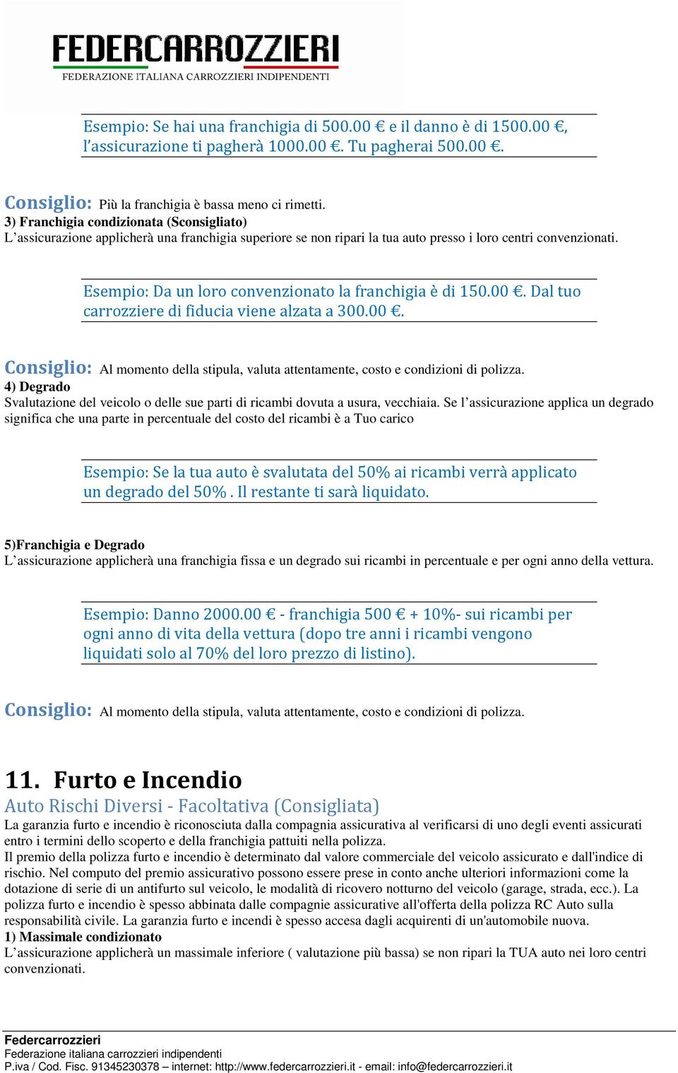 Esempio: Da un loro convenzionato la franchigia è di 150.00. Dal tuo carrozziere di fiducia viene alzata a 300.00. 4) Degrado Svalutazione del veicolo o delle sue parti di ricambi dovuta a usura, vecchiaia.