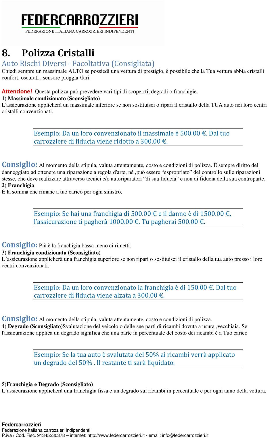 1) Massimale condizionato (Sconsigliato) L'assicurazione applicherà un massimale inferiore se non sostituisci o ripari il cristallo della TUA auto nei loro centri cristalli convenzionati.