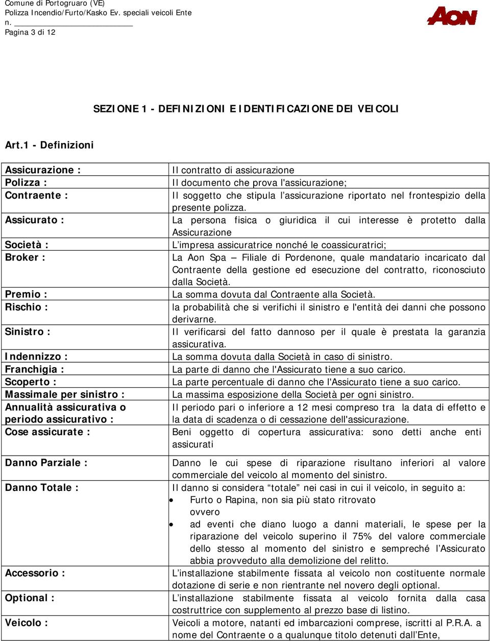 assicurativa o periodo assicurativo : Cose assicurate : Il contratto di assicurazione Il documento che prova l'assicurazione; Il soggetto che stipula l assicurazione riportato nel frontespizio della