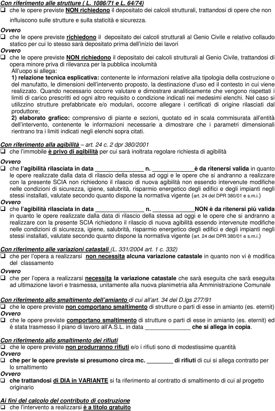 che le opere previste richiedono il depositato dei calcoli strutturali al Genio Civile e relativo collaudo statico per cui lo stesso sarà depositato prima dell inizio dei lavori che le opere previste