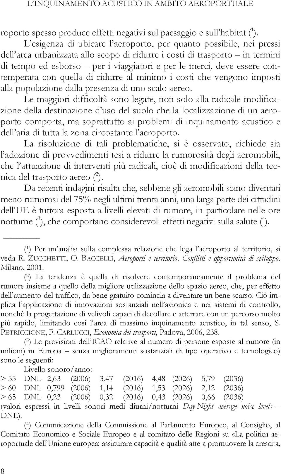 deve essere contemperata con quella di ridurre al minimo i costi che vengono imposti alla popolazione dalla presenza di uno scalo aereo.