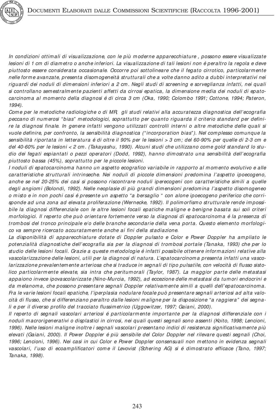 Occorre poi sottolineare che il fegato cirrotico, particolarmente nelle forme avanzate, presenta disomogeneità strutturali che a volte danno adito a dubbi interpretativi nei riguardi dei noduli di