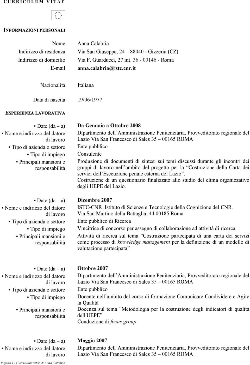 it Nazionalità Italiana Data di nascita 19/06/1977 ESPERIENZA LAVORATIVA Date (da a) Da Gennaio a Ottobre 2008 Lazio Via San Francesco di Sales 35 00165 ROMA Tipo di impiego Consulente Produzione di