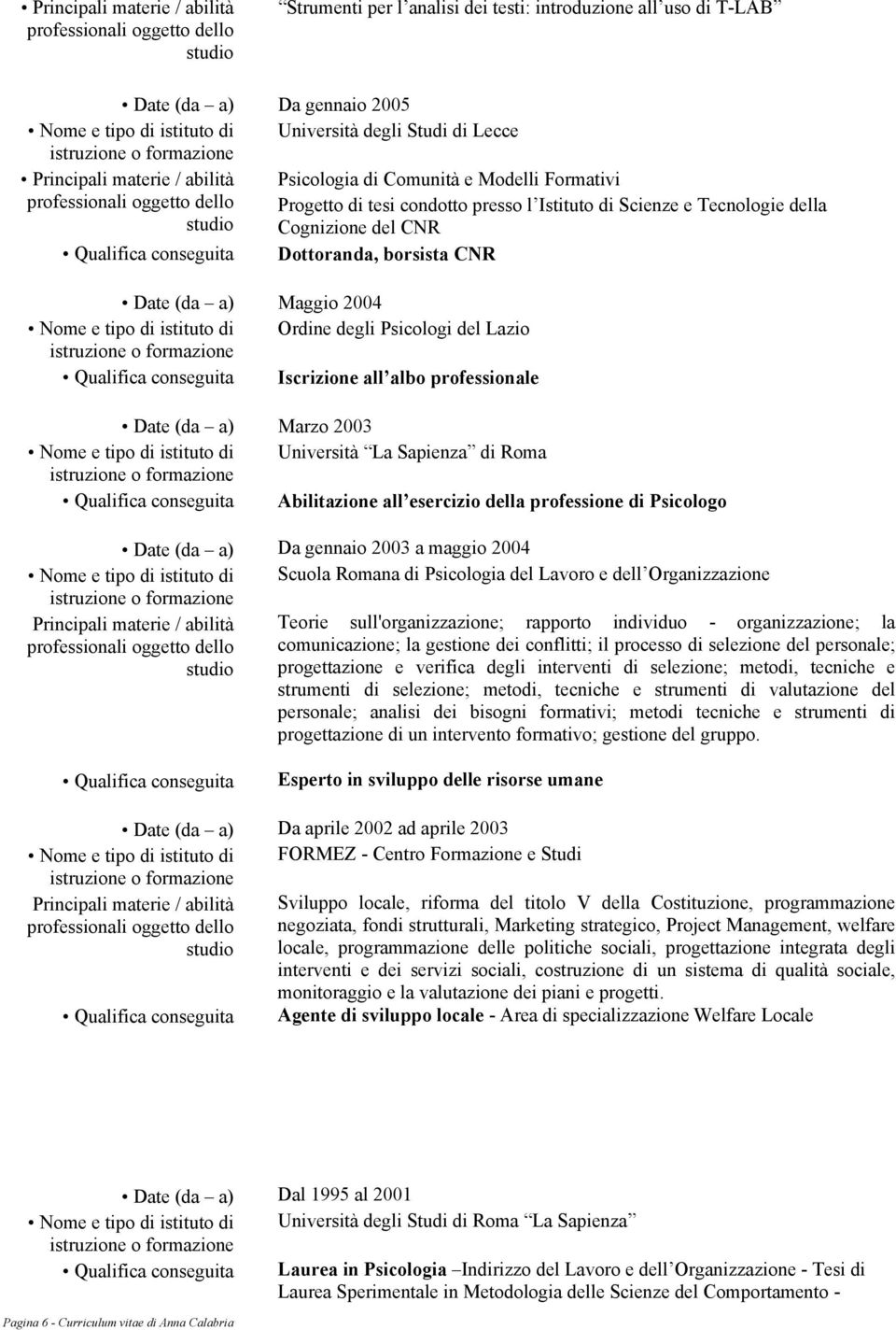 studio Cognizione del CNR Qualifica conseguita Dottoranda, borsista CNR Date (da a) Maggio 2004 Nome e tipo di istituto di Ordine degli Psicologi del Lazio Qualifica conseguita Iscrizione all albo