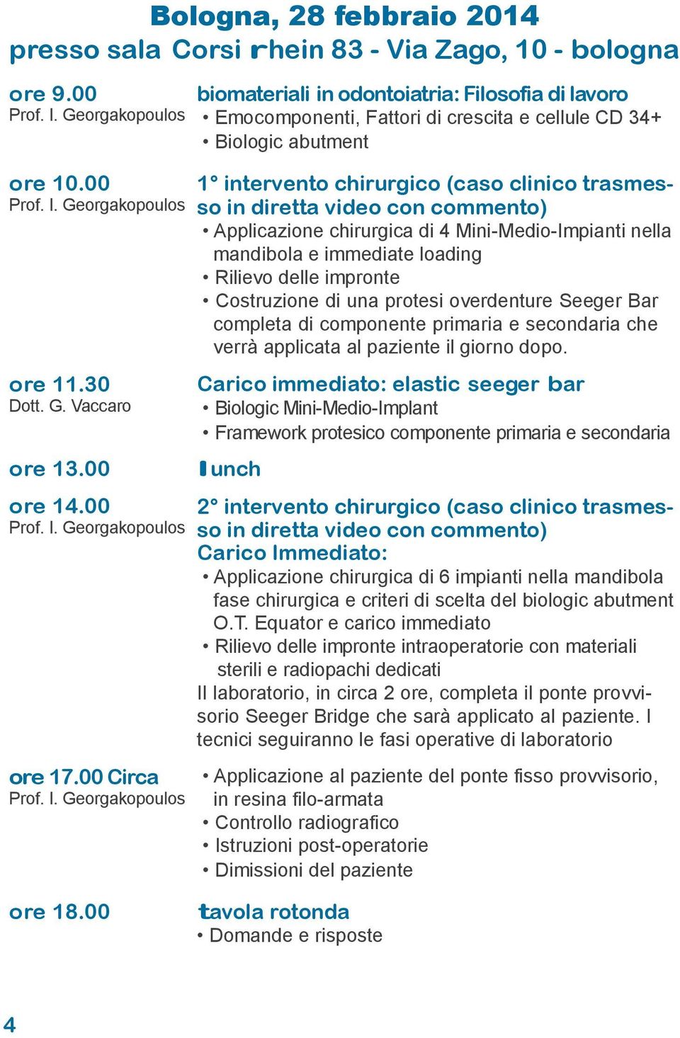 commento) Applicazione chirurgica di 4 Mini-Medio-Impianti nella mandibola e immediate loading Rilievo delle impronte Costruzione di una protesi overdenture Seeger Bar completa di componente primaria