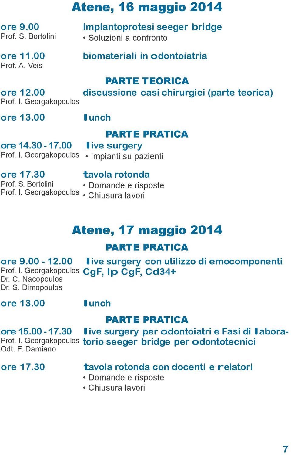 Bortolini Domande e risposte Chiusura lavori Atene, 17 maggio 2014 PARTE PRATICA ore 9.00-12.00 live surgery con utilizzo di emocomponenti CgF, lp CgF, Cd34+ Dr. C. Nacopoulos Dr. S.